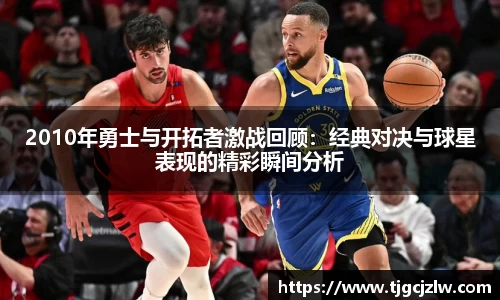 2010年勇士与开拓者激战回顾：经典对决与球星表现的精彩瞬间分析