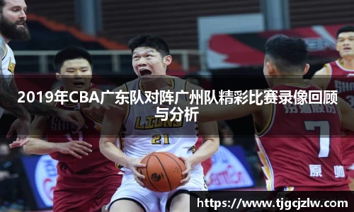 2019年CBA广东队对阵广州队精彩比赛录像回顾与分析