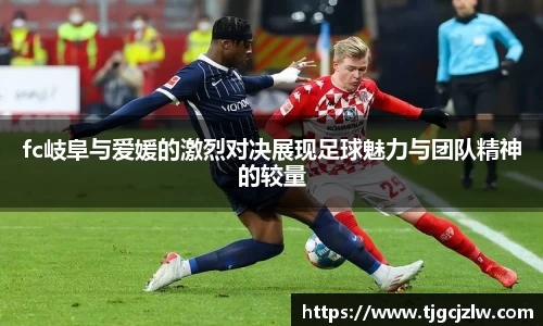 fc岐阜与爱媛的激烈对决展现足球魅力与团队精神的较量