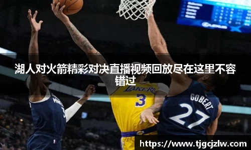 湖人对火箭精彩对决直播视频回放尽在这里不容错过