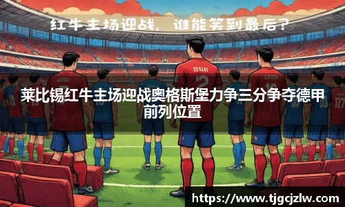 莱比锡红牛主场迎战奥格斯堡力争三分争夺德甲前列位置