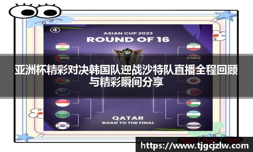 亚洲杯精彩对决韩国队迎战沙特队直播全程回顾与精彩瞬间分享